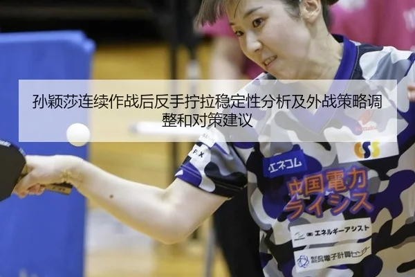 孙颖莎连续作战后反手拧拉稳定性分析及外战策略调整和对策建议