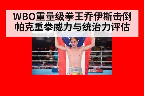 WBO重量级拳王乔伊斯击倒帕克重拳威力与统治力评估