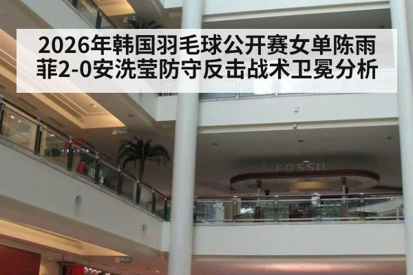 2026年韩国羽毛球公开赛女单陈雨菲2-0安洗莹防守反击战术卫冕分析